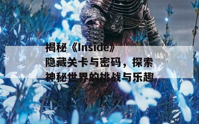 揭秘《Inside》隱藏關卡與密碼，探索神秘世界的挑戰(zhàn)與樂趣