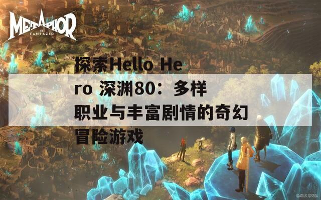 探索Hello Hero 深淵80：多樣職業(yè)與豐富劇情的奇幻冒險游戲