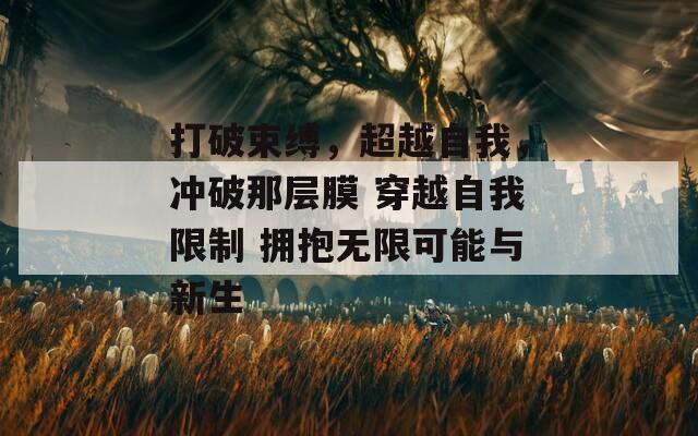 打破束縛，超越自我，沖破那層膜 穿越自我限制 擁抱無(wú)限可能與新生