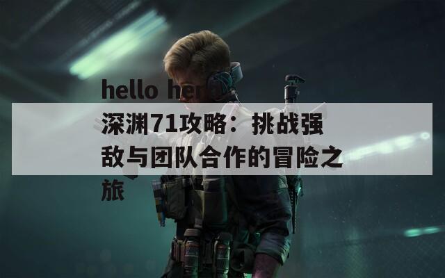 hello hero深淵71攻略：挑戰(zhàn)強(qiáng)敵與團(tuán)隊(duì)合作的冒險(xiǎn)之旅