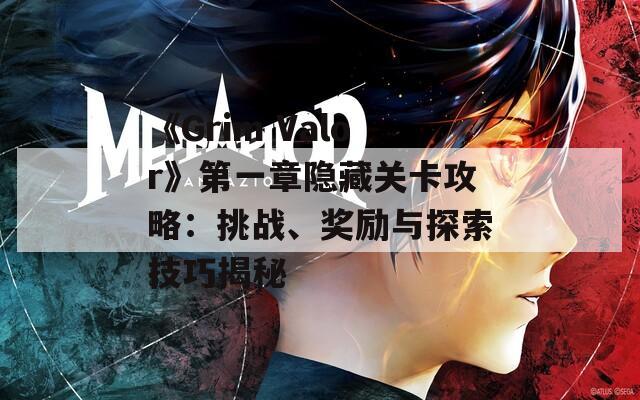 《Grim Valor》第一章隱藏關(guān)卡攻略：挑戰(zhàn)、獎勵與探索技巧揭秘