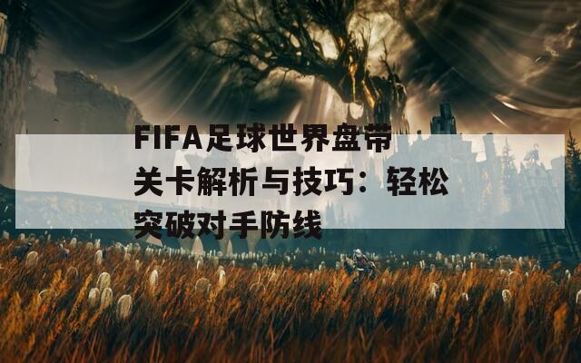 FIFA足球世界盤帶關(guān)卡解析與技巧：輕松突破對手防線