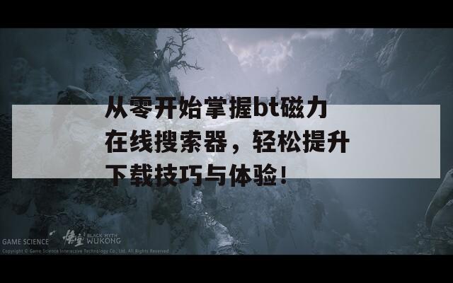 從零開始掌握bt磁力在線搜索器，輕松提升下載技巧與體驗(yàn)！