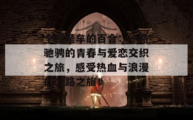 全程是車的百合：一路馳騁的青春與愛戀交織之旅，感受熱血與浪漫的公路之旅！