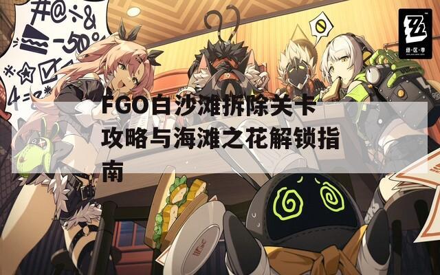 FGO白沙灘拆除關(guān)卡攻略與海灘之花解鎖指南