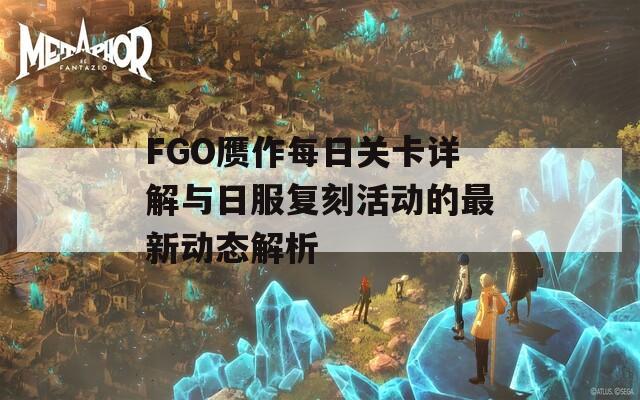 FGO贗作每日關(guān)卡詳解與日服復(fù)刻活動的最新動態(tài)解析