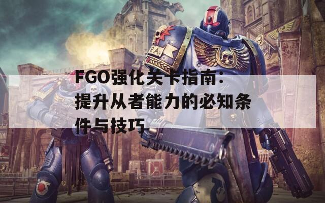 FGO強(qiáng)化關(guān)卡指南：提升從者能力的必知條件與技巧