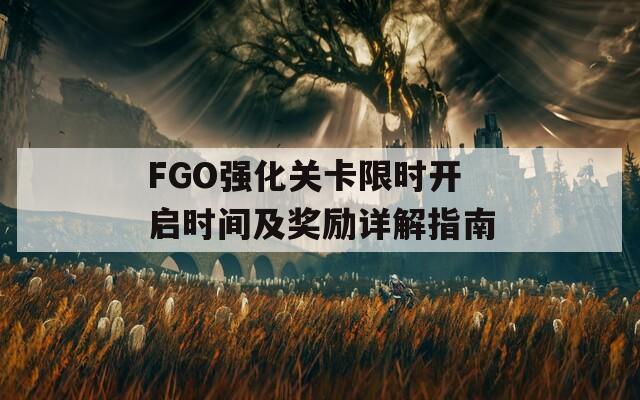 FGO強(qiáng)化關(guān)卡限時(shí)開啟時(shí)間及獎(jiǎng)勵(lì)詳解指南