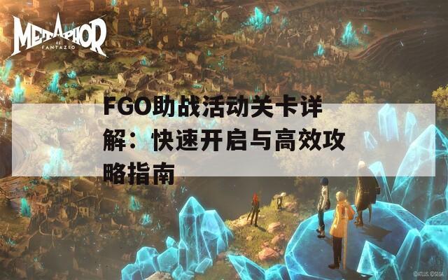 FGO助戰(zhàn)活動關卡詳解：快速開啟與高效攻略指南