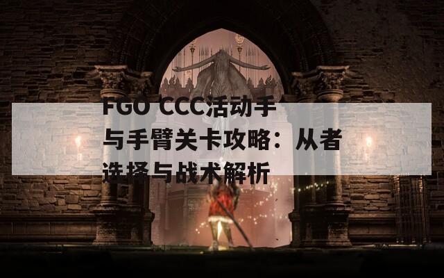 FGO CCC活動(dòng)手與手臂關(guān)卡攻略：從者選擇與戰(zhàn)術(shù)解析