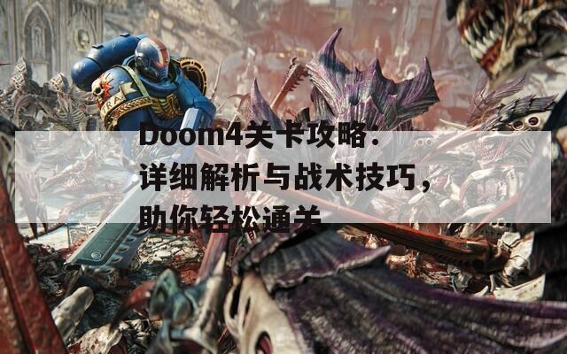 Doom4關(guān)卡攻略：詳細(xì)解析與戰(zhàn)術(shù)技巧，助你輕松通關(guān)