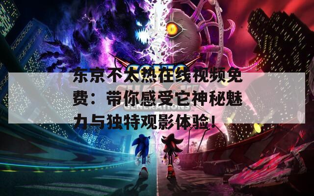 東京不太熱在線視頻免費(fèi)：帶你感受它神秘魅力與獨(dú)特觀影體驗(yàn)！