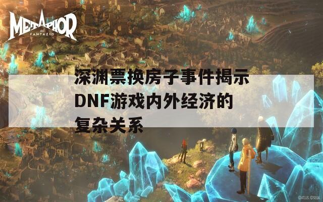 深淵票換房子事件揭示DNF游戲內(nèi)外經(jīng)濟(jì)的復(fù)雜關(guān)系