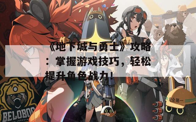 《地下城與勇士》攻略：掌握游戲技巧，輕松提升角色戰(zhàn)力！