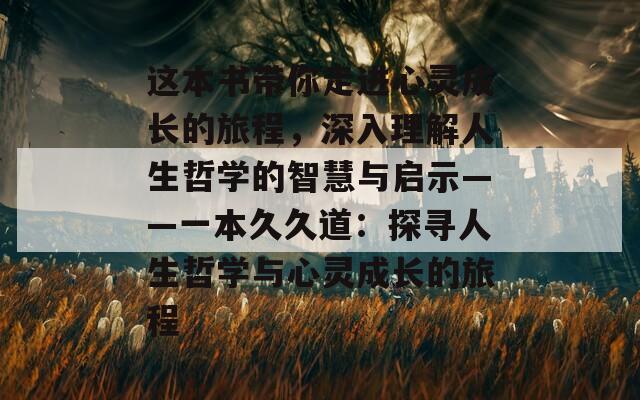 這本書帶你走進心靈成長的旅程，深入理解人生哲學(xué)的智慧與啟示——一本久久道：探尋人生哲學(xué)與心靈成長的旅程