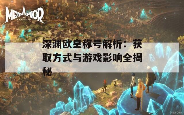 深淵歐皇稱(chēng)號(hào)解析：獲取方式與游戲影響全揭秘