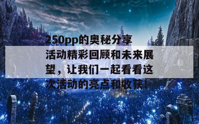 250pp的奧秘分享活動(dòng)精彩回顧和未來展望，讓我們一起看看這次活動(dòng)的亮點(diǎn)和收獲！