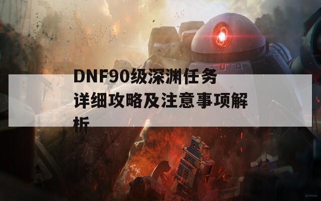 DNF90級深淵任務(wù)詳細攻略及注意事項解析