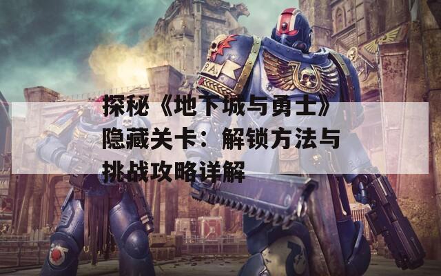 探秘《地下城與勇士》隱藏關卡：解鎖方法與挑戰(zhàn)攻略詳解