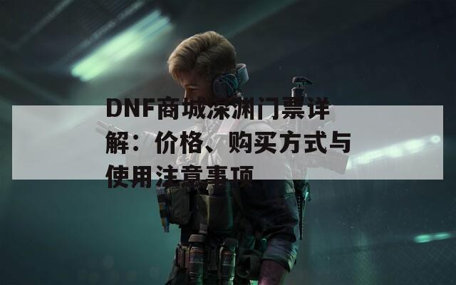 DNF商城深淵門票詳解：價格、購買方式與使用注意事項