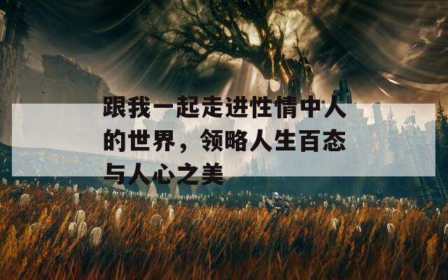 跟我一起走進(jìn)性情中人的世界，領(lǐng)略人生百態(tài)與人心之美