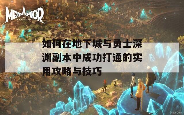 如何在地下城與勇士深淵副本中成功打通的實用攻略與技巧