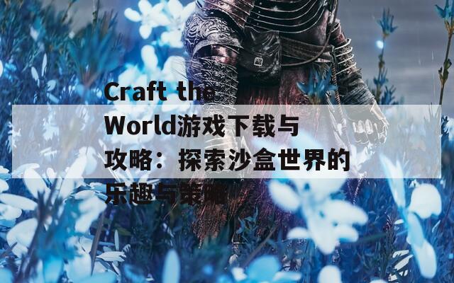 Craft the World游戲下載與攻略：探索沙盒世界的樂趣與策略