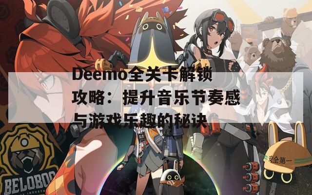 Deemo全關(guān)卡解鎖攻略：提升音樂(lè)節(jié)奏感與游戲樂(lè)趣的秘訣