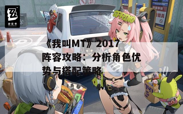 《我叫MT》2017陣容攻略：分析角色優(yōu)勢與搭配策略