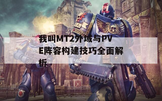 我叫MT2外域與PVE陣容構(gòu)建技巧全面解析