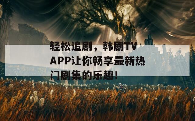 輕松追劇，韓劇TV APP讓你暢享最新熱門劇集的樂趣！