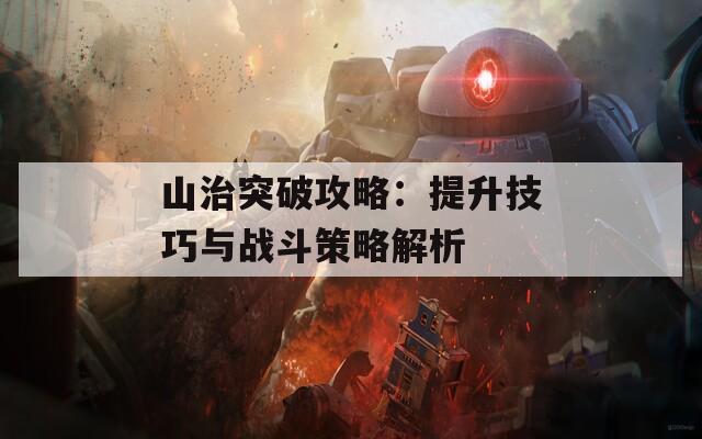 山治突破攻略：提升技巧與戰(zhàn)斗策略解析