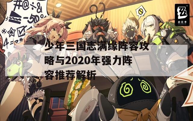 少年三國(guó)志滿緣陣容攻略與2020年強(qiáng)力陣容推薦解析