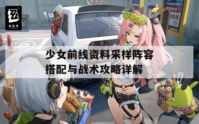 少女前線資料采樣陣容搭配與戰(zhàn)術攻略詳解