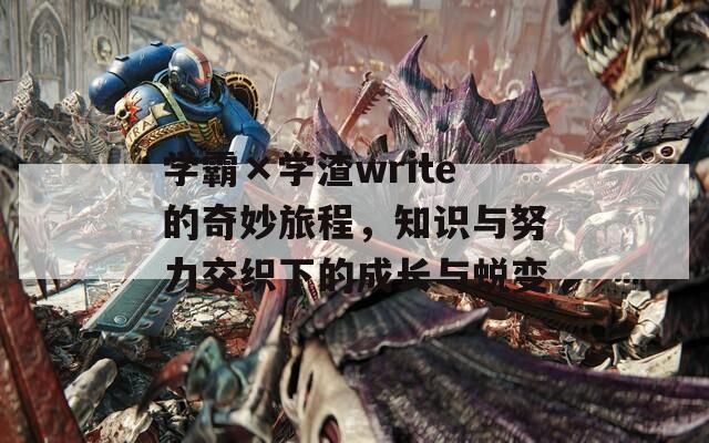 學霸×學渣write的奇妙旅程，知識與努力交織下的成長與蛻變