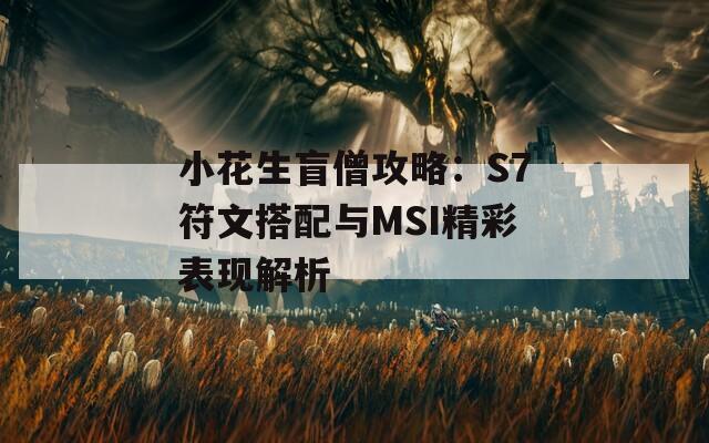 小花生盲僧攻略：S7符文搭配與MSI精彩表現(xiàn)解析