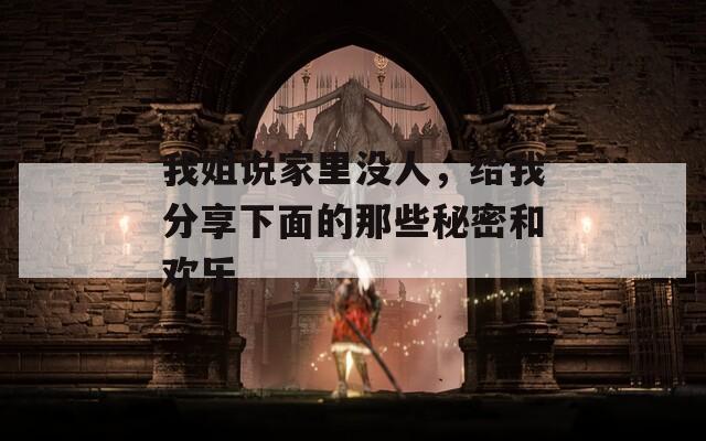 我姐說家里沒人，給我分享下面的那些秘密和歡樂