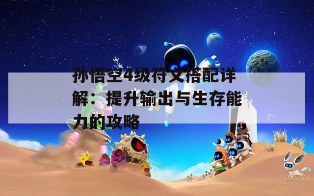 孫悟空4級符文搭配詳解：提升輸出與生存能力的攻略