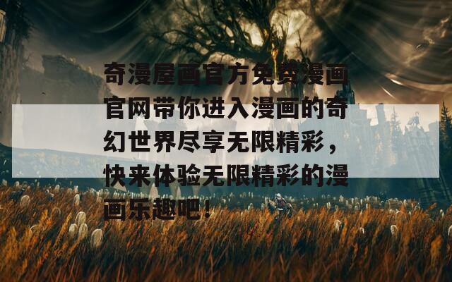 奇漫屋畫官方免費(fèi)漫畫官網(wǎng)帶你進(jìn)入漫畫的奇幻世界盡享無限精彩，快來體驗無限精彩的漫畫樂趣吧！