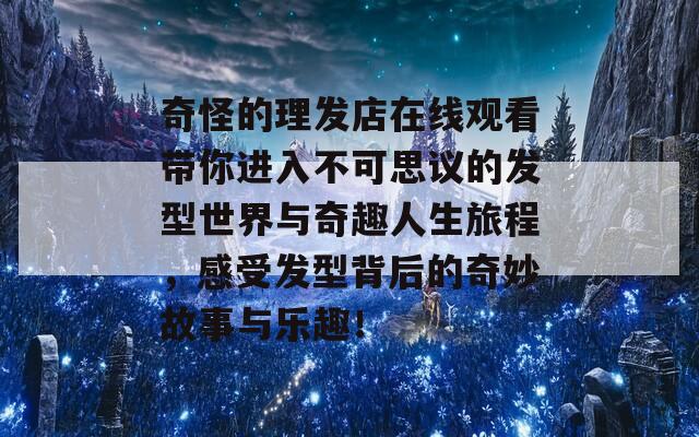 奇怪的理發(fā)店在線觀看帶你進(jìn)入不可思議的發(fā)型世界與奇趣人生旅程，感受發(fā)型背后的奇妙故事與樂趣！