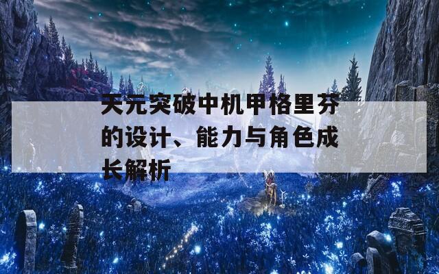 天元突破中機甲格里芬的設(shè)計、能力與角色成長解析