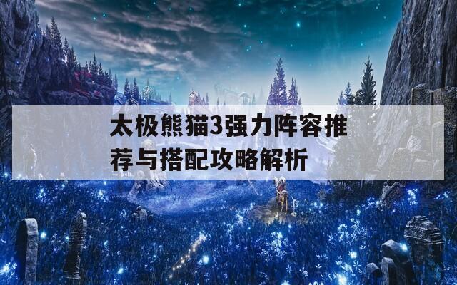 太極熊貓3強力陣容推薦與搭配攻略解析