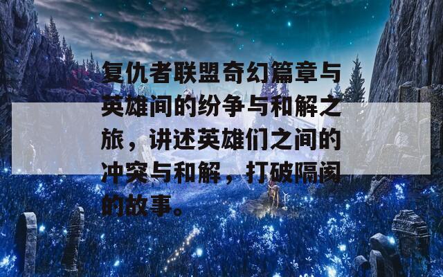 復(fù)仇者聯(lián)盟奇幻篇章與英雄間的紛爭(zhēng)與和解之旅，講述英雄們之間的沖突與和解，打破隔閡的故事。