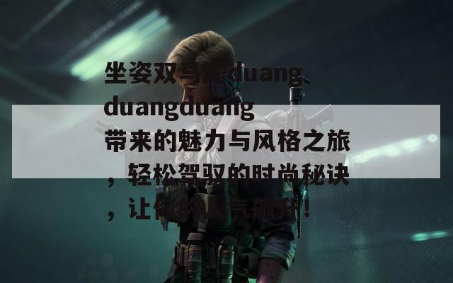 坐姿雙馬尾duangduangduang帶來的魅力與風格之旅，輕松駕馭的時尚秘訣，讓你的人氣飆升！