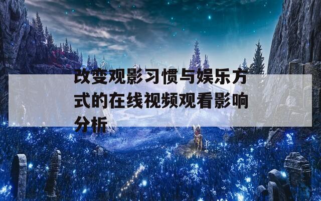 改變觀影習慣與娛樂方式的在線視頻觀看影響分析