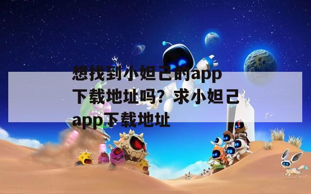 想找到小妲己的app下載地址嗎？求小妲己app下載地址