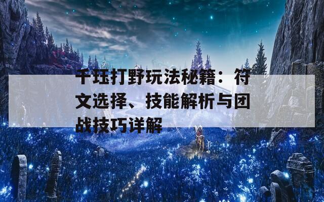 千玨打野玩法秘籍：符文選擇、技能解析與團(tuán)戰(zhàn)技巧詳解