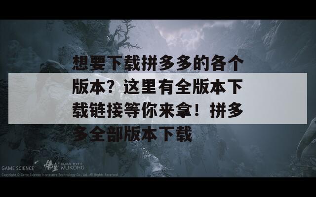 想要下載拼多多的各個(gè)版本？這里有全版本下載鏈接等你來拿！拼多多全部版本下載