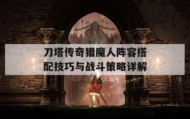 刀塔傳奇獵魔人陣容搭配技巧與戰(zhàn)斗策略詳解