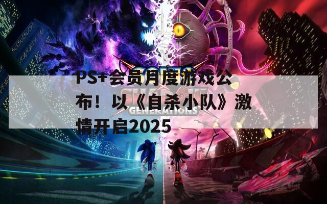 PS+會(huì)員月度游戲公布！以《自殺小隊(duì)》激情開(kāi)啟2025